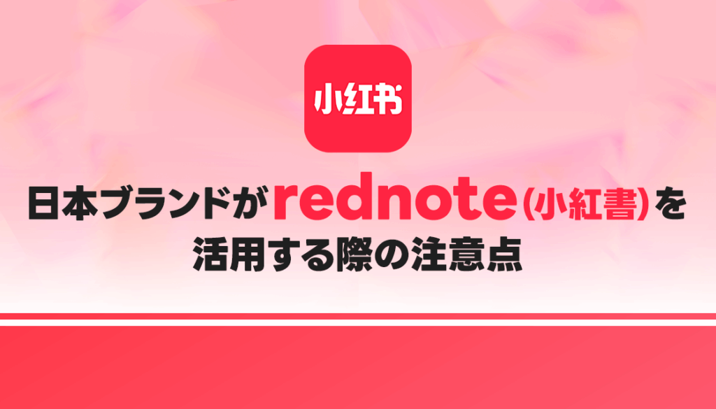【成功事例】日本ブランドがrednote（小紅書）を活用する際の注意点
