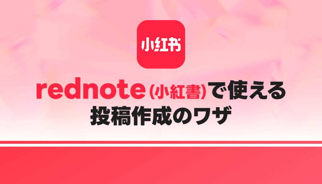【中国SNS】ユーザーに刺さる！rednote（小紅書）で使える投稿作成のワザ