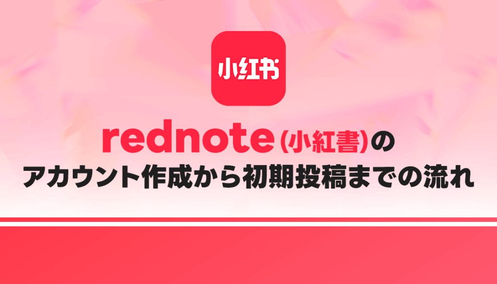 【最新動向】rednote（小紅書）のアカウント作成から初期投稿までの流れ