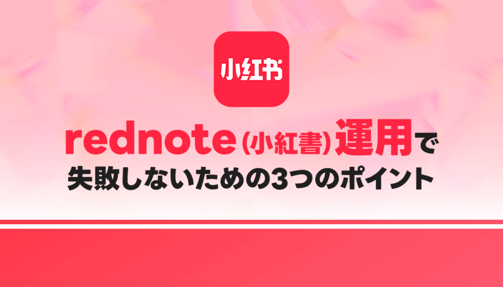 【解説】rednote（小紅書）運用で失敗しないための3つのポイント
